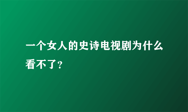 一个女人的史诗电视剧为什么看不了？