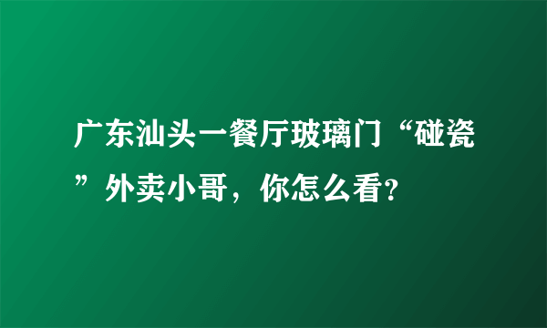 广东汕头一餐厅玻璃门“碰瓷”外卖小哥，你怎么看？