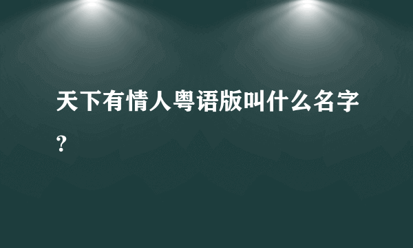 天下有情人粤语版叫什么名字？