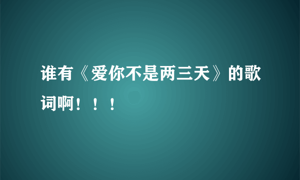 谁有《爱你不是两三天》的歌词啊！！！