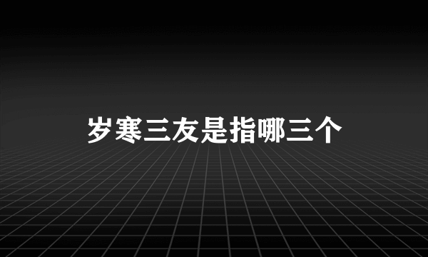 岁寒三友是指哪三个