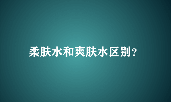 柔肤水和爽肤水区别？