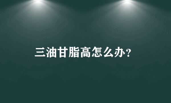 三油甘脂高怎么办？