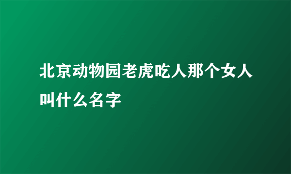 北京动物园老虎吃人那个女人叫什么名字
