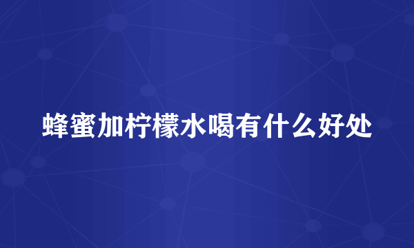 蜂蜜加柠檬水喝有什么好处