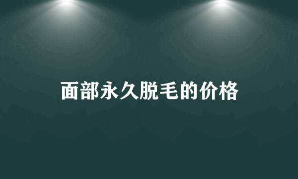 面部永久脱毛的价格