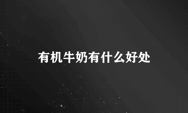 有机牛奶有什么好处