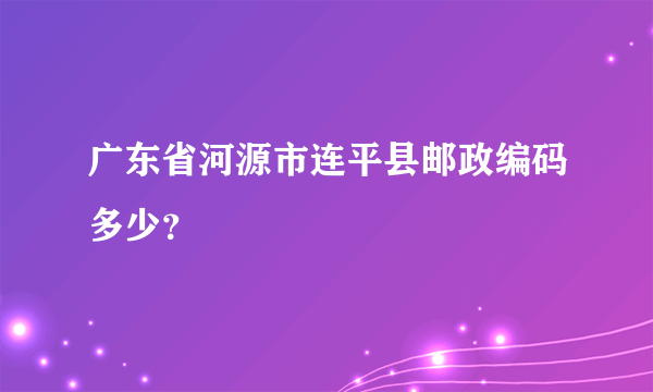 广东省河源市连平县邮政编码多少？