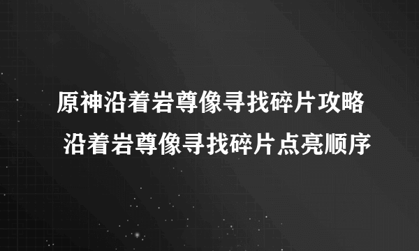 原神沿着岩尊像寻找碎片攻略 沿着岩尊像寻找碎片点亮顺序