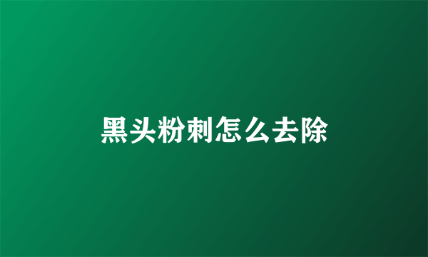 黑头粉刺怎么去除