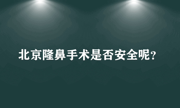 北京隆鼻手术是否安全呢？