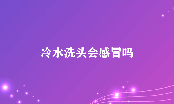 冷水洗头会感冒吗