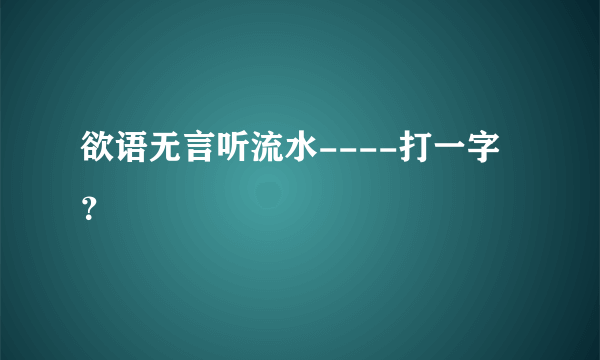 欲语无言听流水----打一字？