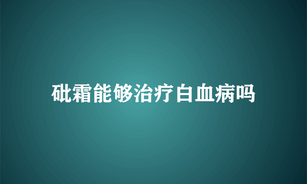 砒霜能够治疗白血病吗