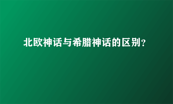 北欧神话与希腊神话的区别？