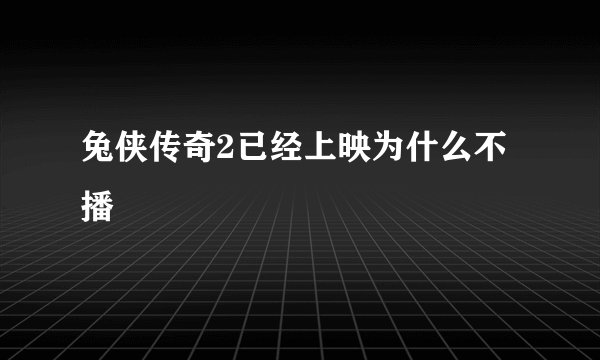 兔侠传奇2已经上映为什么不播