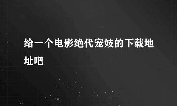 给一个电影绝代宠妓的下载地址吧