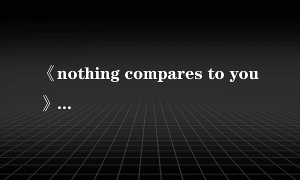 《nothing compares to you》什么意思