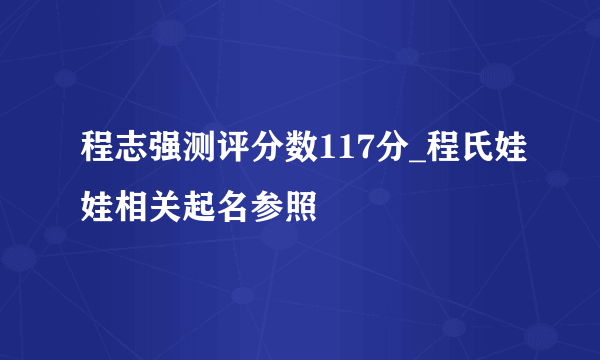 程志强测评分数117分_程氏娃娃相关起名参照