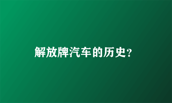 解放牌汽车的历史？