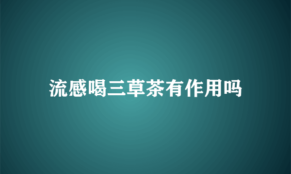 流感喝三草茶有作用吗