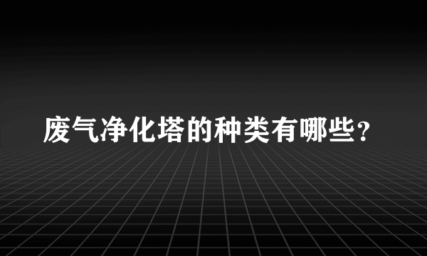 废气净化塔的种类有哪些？