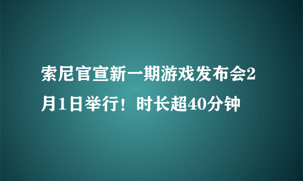 索尼官宣新一期游戏发布会2月1日举行！时长超40分钟