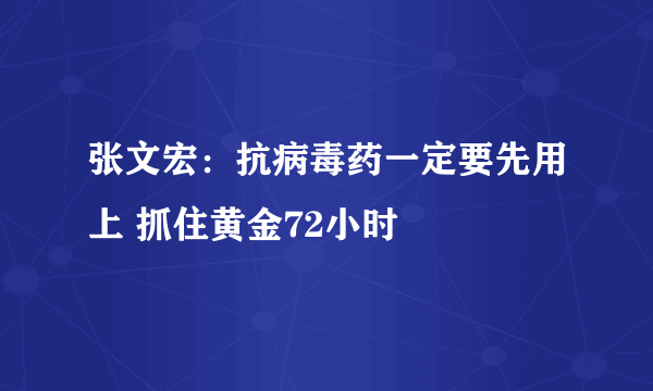 张文宏：抗病毒药一定要先用上 抓住黄金72小时