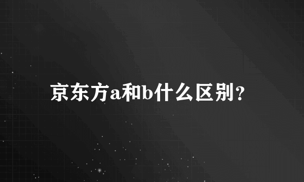 京东方a和b什么区别？