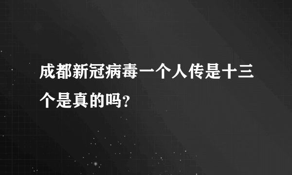 成都新冠病毒一个人传是十三个是真的吗？