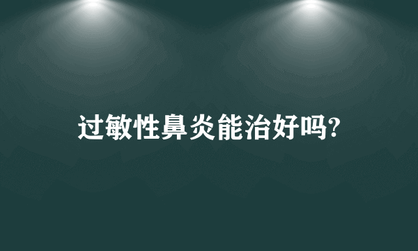 过敏性鼻炎能治好吗?