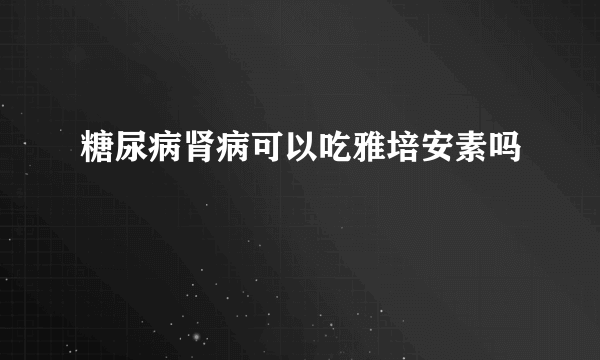 糖尿病肾病可以吃雅培安素吗