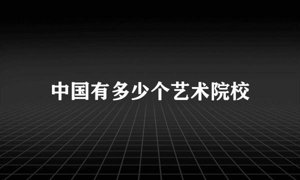 中国有多少个艺术院校