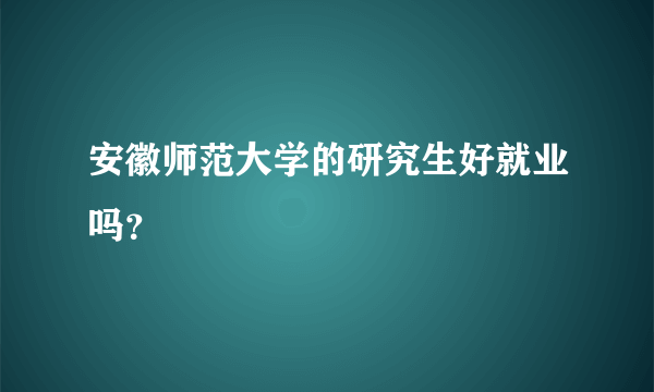 安徽师范大学的研究生好就业吗？