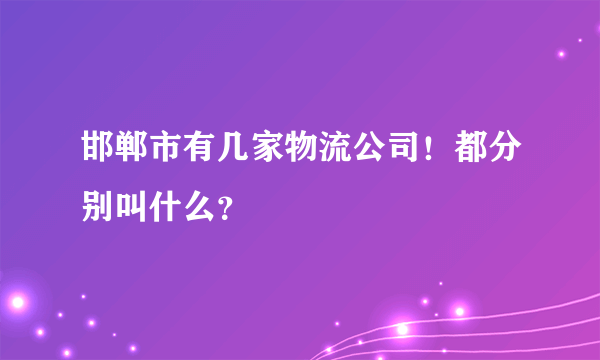 邯郸市有几家物流公司！都分别叫什么？