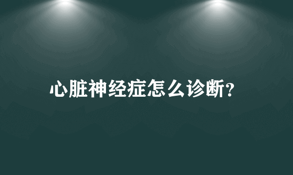 心脏神经症怎么诊断？