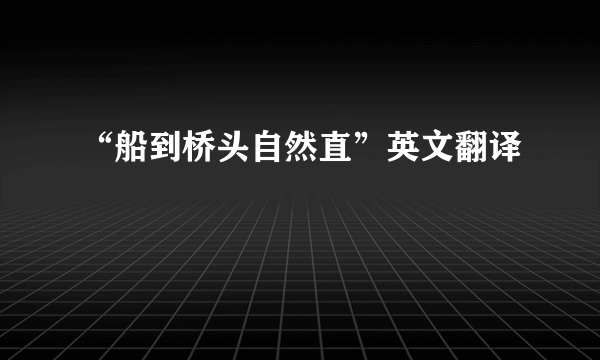 “船到桥头自然直”英文翻译