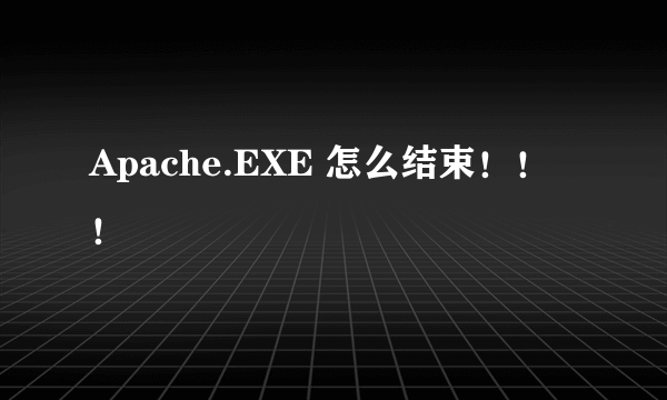 Apache.EXE 怎么结束！！！