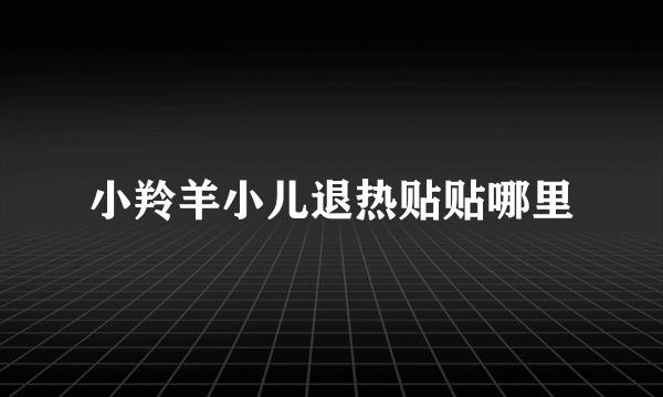 小羚羊小儿退热贴贴哪里