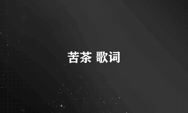 苦茶 歌词