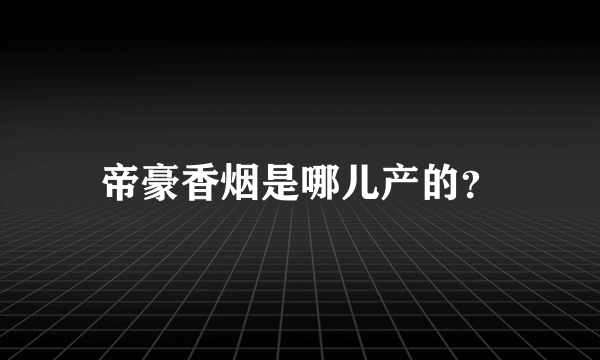 帝豪香烟是哪儿产的？