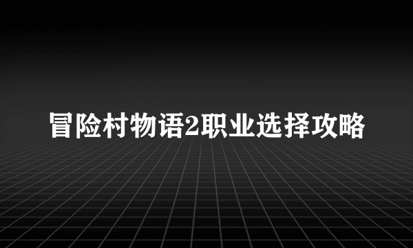 冒险村物语2职业选择攻略