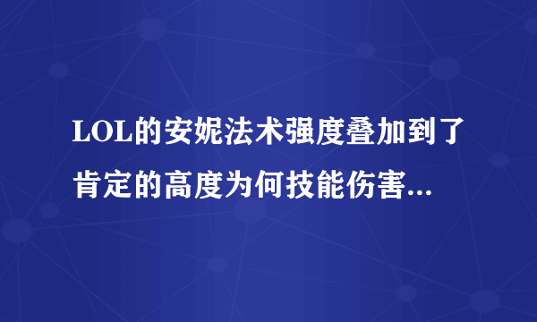 LOL的安妮法术强度叠加到了肯定的高度为何技能伤害还是很低