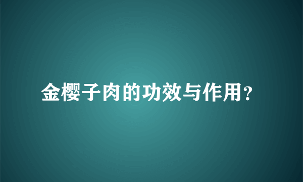 金樱子肉的功效与作用？