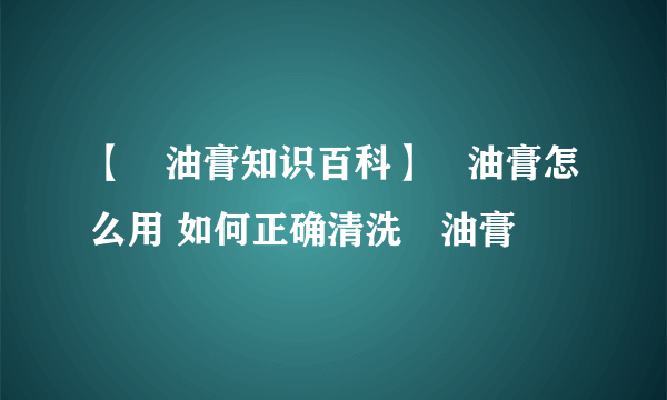 【焗油膏知识百科】焗油膏怎么用 如何正确清洗焗油膏