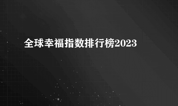 全球幸福指数排行榜2023