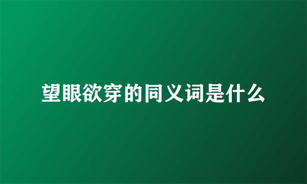 望眼欲穿的同义词是什么