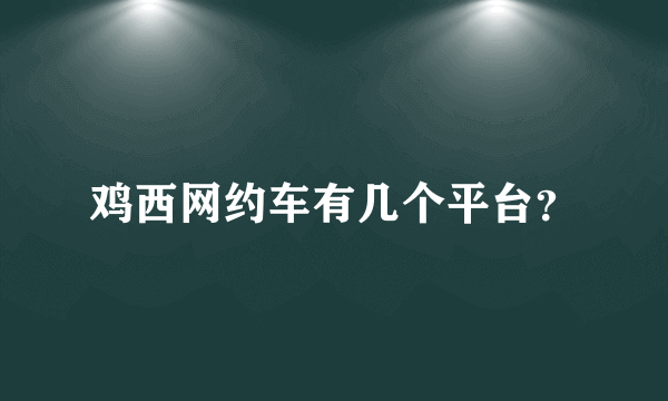鸡西网约车有几个平台？