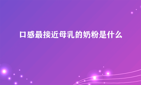 口感最接近母乳的奶粉是什么