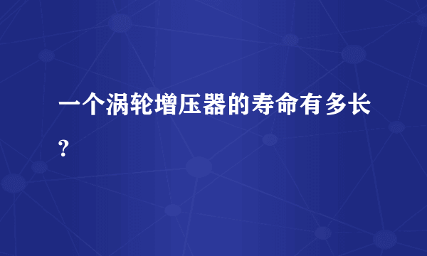 一个涡轮增压器的寿命有多长？